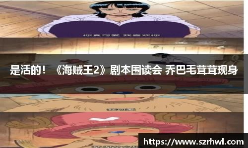 NG娱乐：是活的！《海贼王2》剧本围读会 乔巴毛茸茸现身