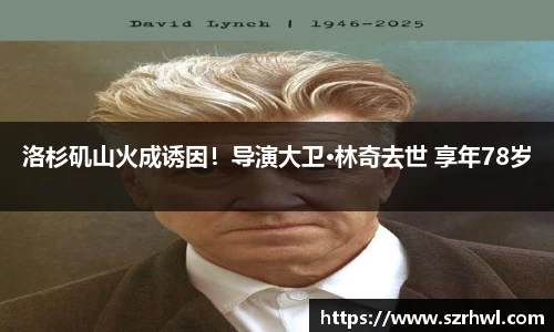 NG娱乐：洛杉矶山火成诱因！导演大卫·林奇去世 享年78岁