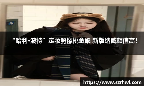 NG娱乐：“哈利·波特”定妆照像桃金娘 新版纳威颜值高！