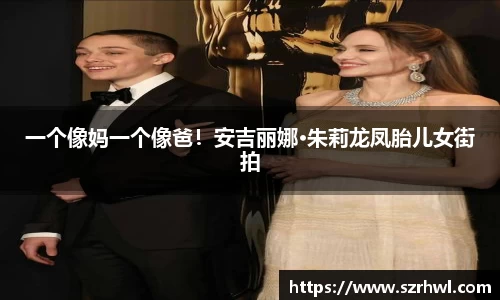 NG娱乐：一个像妈一个像爸！安吉丽娜·朱莉龙凤胎儿女街拍