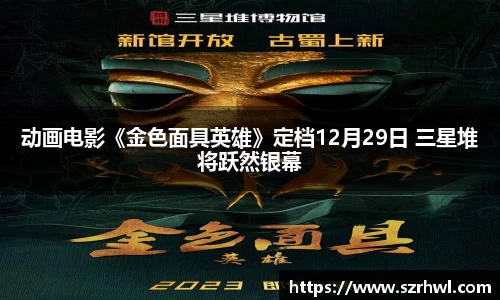 NG娱乐：动画电影《金色面具英雄》定档12月29日 三星堆将跃然银幕