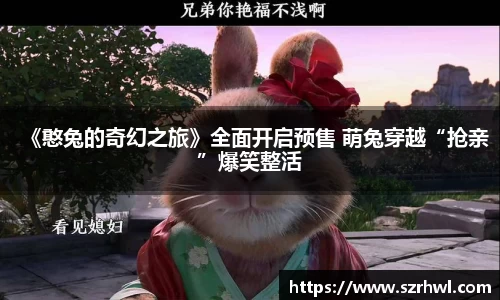 NG娱乐：《憨兔的奇幻之旅》全面开启预售 萌兔穿越“抢亲”爆笑整活